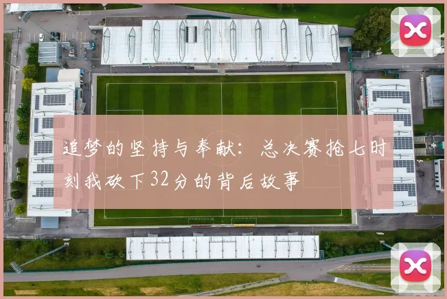 追梦的坚持与奉献：总决赛抢七时刻我砍下32分的背后故事