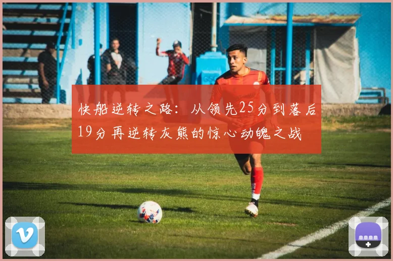 快船逆转之路：从领先25分到落后19分再逆转灰熊的惊心动魄之战