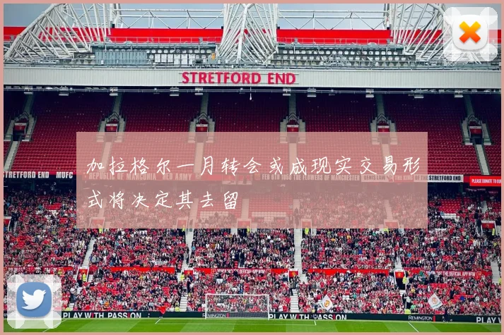加拉格尔一月转会或成现实交易形式将决定其去留