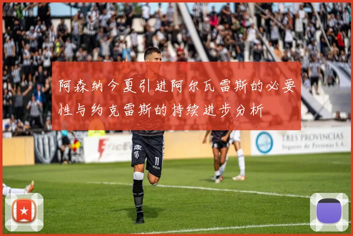 阿森纳今夏引进阿尔瓦雷斯的必要性与约克雷斯的持续进步分析
