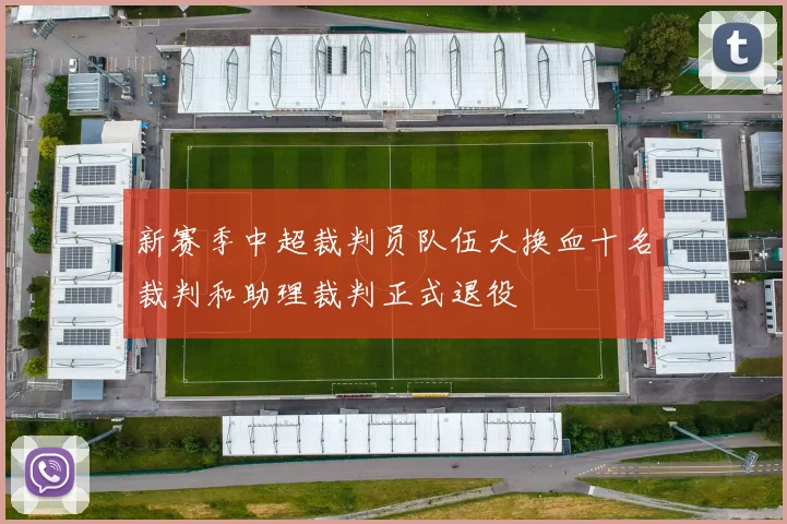 新赛季中超裁判员队伍大换血十名裁判和助理裁判正式退役