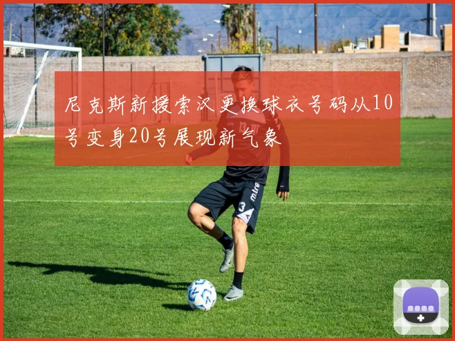 尼克斯新援索汉更换球衣号码从10号变身20号展现新气象