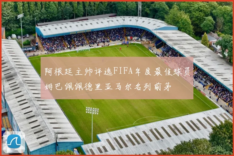 阿根廷主帅评选FIFA年度最佳球员姆巴佩佩德里亚马尔名列前茅