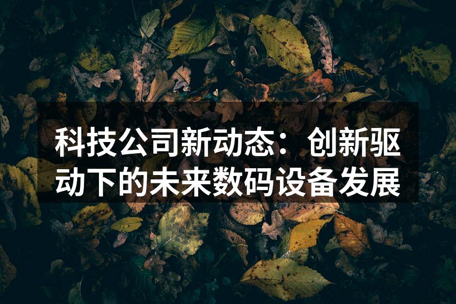 科技公司新动态：创新驱动下的未来数码设备发展